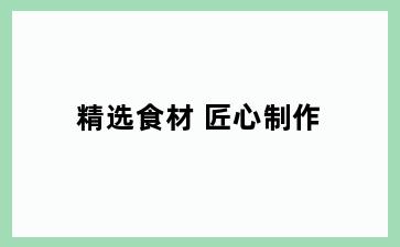 精选食材 匠心制作